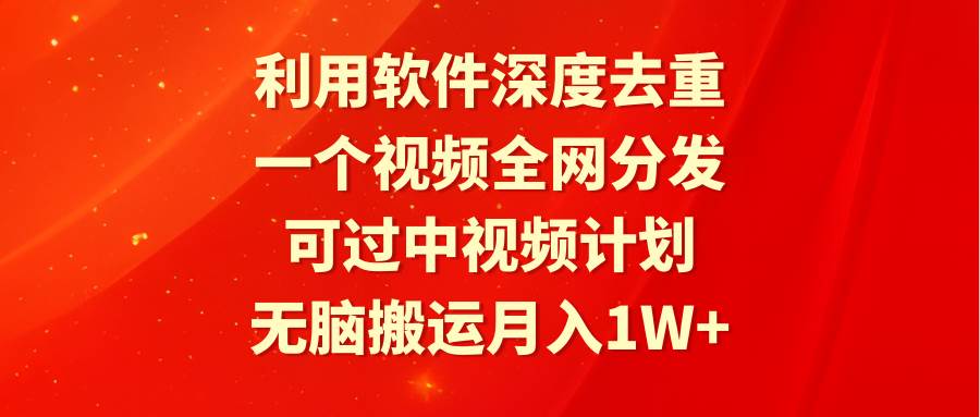 利用软件深度去重，一个视频全网分发，可过中视频计划，无脑搬运月入1W+-云商网创