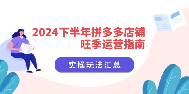 （11876期）2024下半年拼多多店铺旺季运营指南：实操玩法汇总（8节课）-云商网创