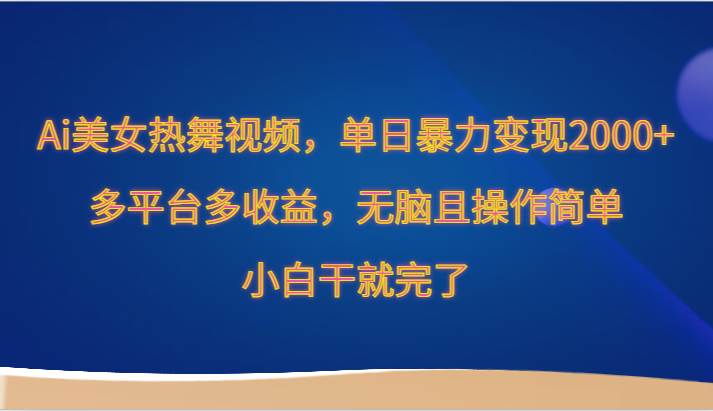 Ai美女热舞视频，单日暴力变现2000+，多平台多收益，无脑且操作简单，小白干就完了-云商网创
