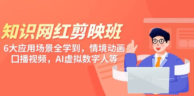 知识 网红剪映班，6大应用 场景全学到，情境动画，囗播视频，AI虚拟数字人-云商网创