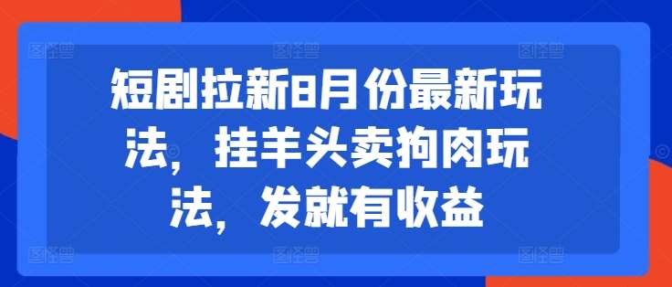 短剧拉新8月份最新玩法，挂羊头卖狗肉玩法，发就有收益-云商网创