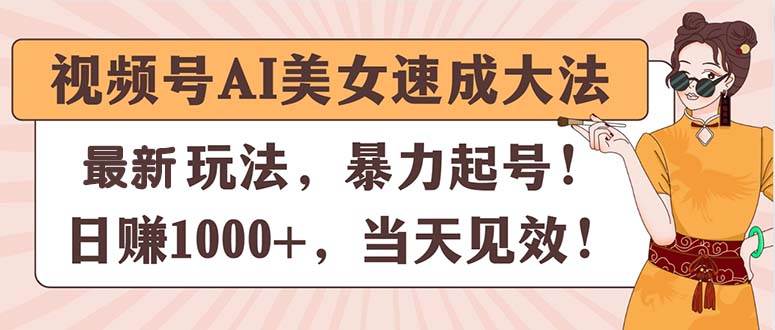 视频号AI美女速成大法，暴力起号，日赚1000+，当天见效-云商网创