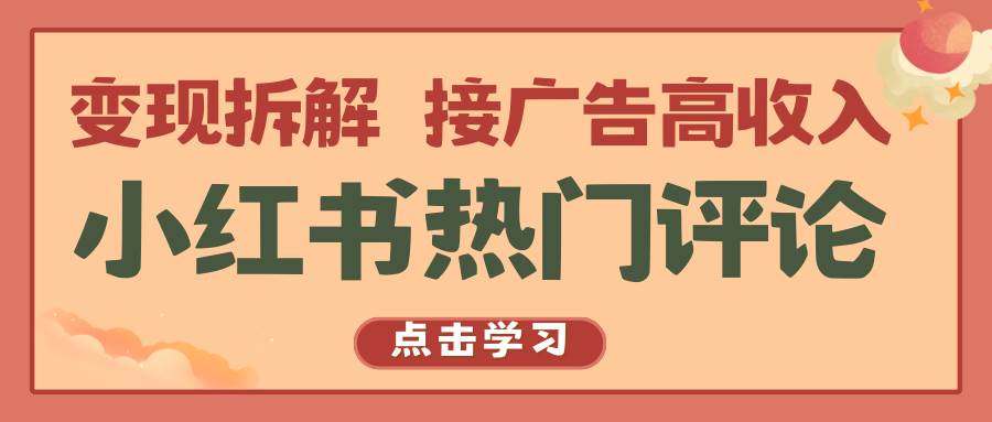 小红书热门评论，变现拆解，接广告高收入-云商网创