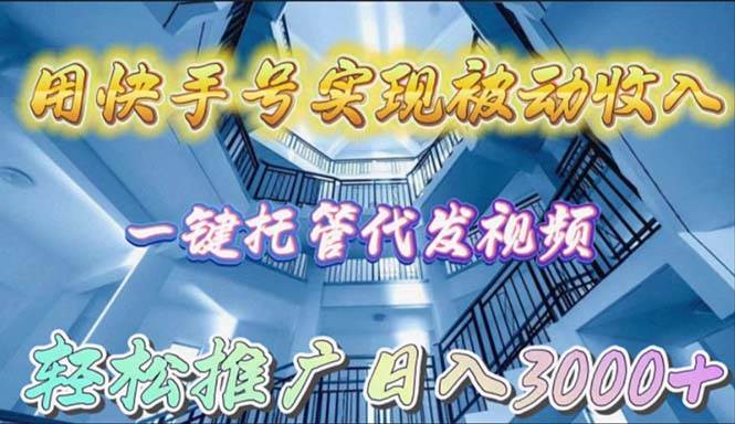（9860期）用快手号实现被动收入，一键托管代发视频，轻松推广日入3000+-云商网创