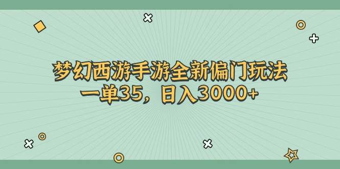 （11338期）梦幻西游手游全新偏门玩法，一单35，日入3000+-云商网创