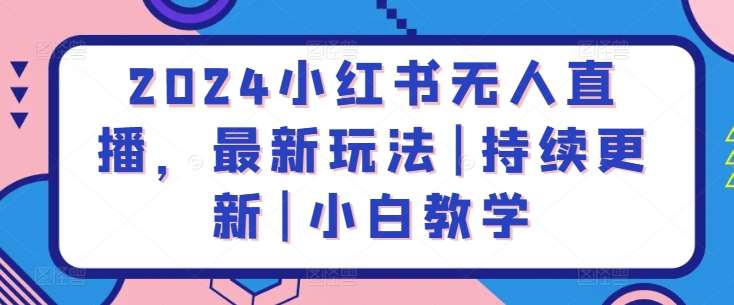 2024小红书无人直播，最新玩法|持续更新|小白教学-云商网创