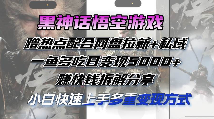 （12271期）黑神话悟空游戏蹭热点配合网盘拉新+私域，一鱼多吃日变现5000+赚快钱拆…-云商网创