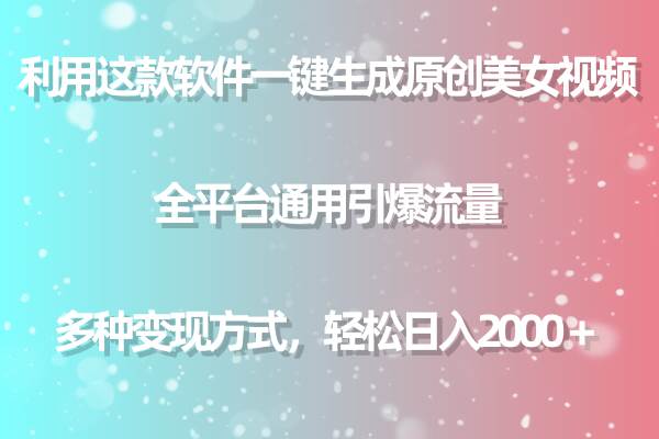 （9001期）用这款软件一键生成原创美女视频 全平台通用引爆流量 多种变现 日入2000＋-云商网创