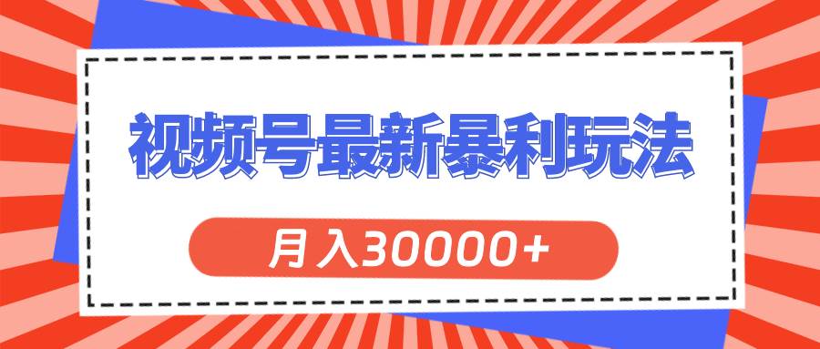 视频号最新暴利玩法，轻松月入30000+-云商网创