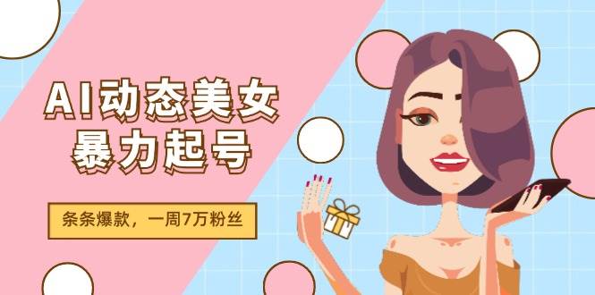 AI动态美女暴力起号2.0，新赛道原创作品，条条爆款，一周7万粉丝-云商网创