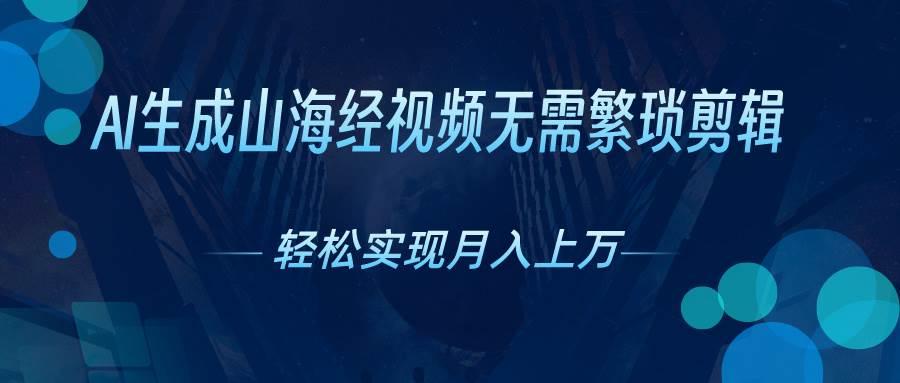 （10615期）AI自动生成山海经奇幻视频，轻松月入过万，红利期抓紧-云商网创