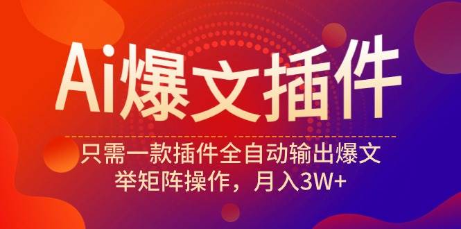 Ai爆文插件，只需一款插件全自动输出爆文，举矩阵操作，月入3W+-云商网创