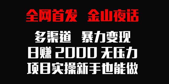 （9076期）全网首发，金山夜话多渠道暴力变现，日赚2000无压力，项目实操新手也能做-云商网创