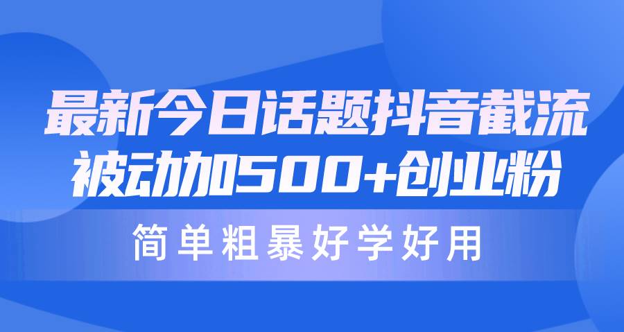 （10092期）最新今日话题抖音截流，每天被动加500+创业粉，简单粗暴好学好用-云商网创