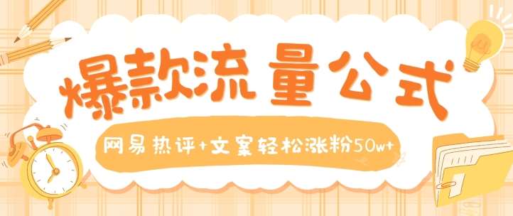 爆款流量公式，网易热评+文案轻松涨粉50w+【揭秘】-云商网创