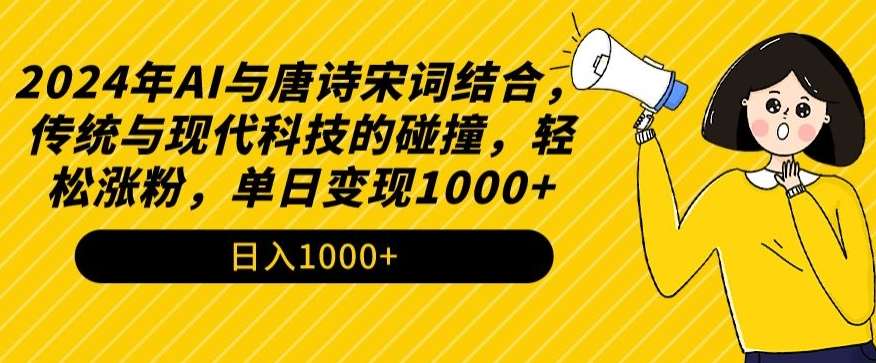 2024年AI与唐诗宋词结合，传统与现代科技的碰撞，轻松涨粉，单日变现1000+【揭秘】-云商网创