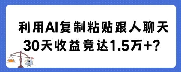 利用AI复制粘贴跟人聊天30天收益竟达1.5万+【揭秘】-云商网创