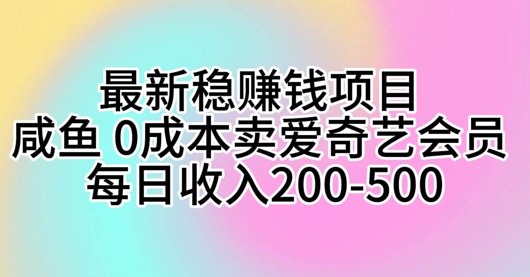 最新稳赚钱项目 咸鱼 0成本卖爱奇艺会员 每日收入200-500-云商网创