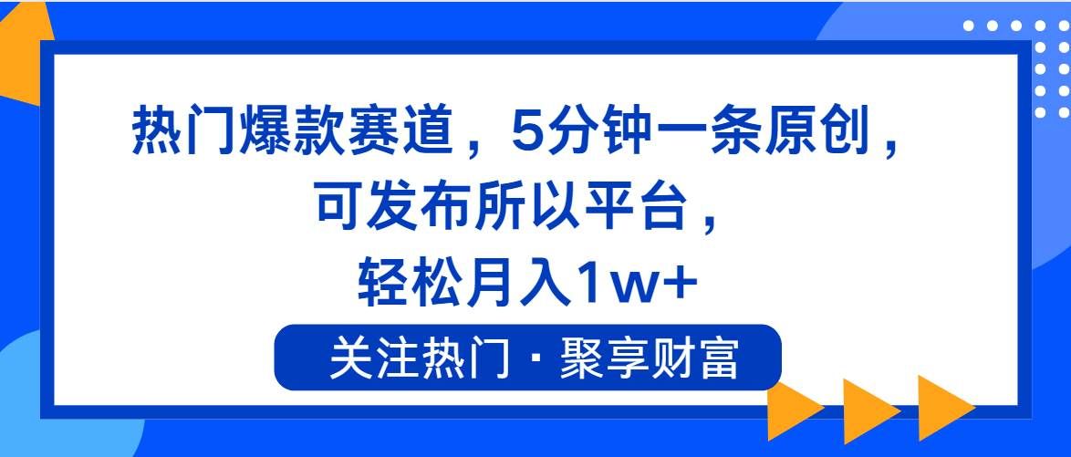 （11810期）热门爆款赛道，5分钟一条原创，可发布所以平台， 轻松月入1w+-云商网创