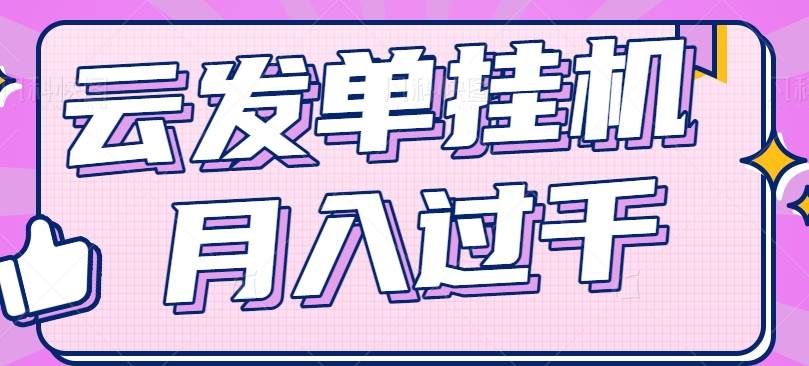 云发单挂机赚钱项目，零成本零门槛，新手躺平也能月入过千！-云商网创