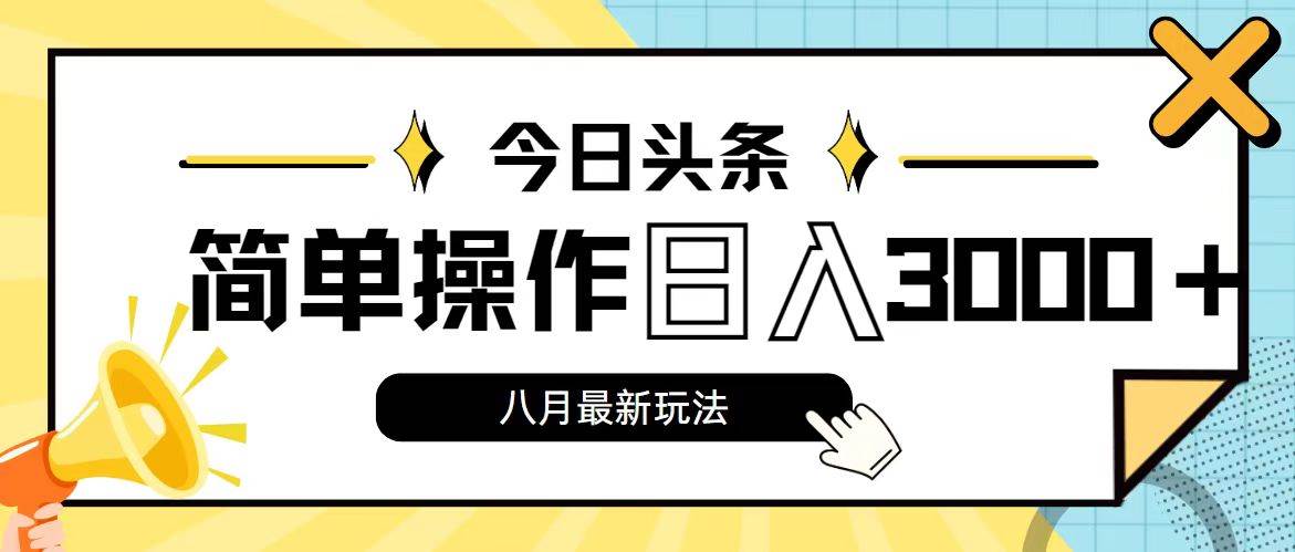 今日头条，8月新玩法，操作简单，日入3000+-云商网创