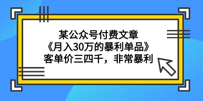 （9365期）某公众号付费文章《月入30万的暴利单品》客单价三四千，非常暴利-云商网创