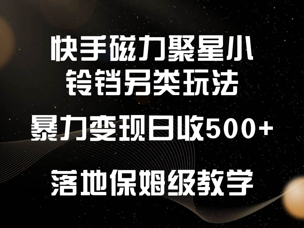 快手磁力聚星小铃铛另类玩法，暴力变现日入500+，小白轻松上手，落地保姆级教学-云商网创