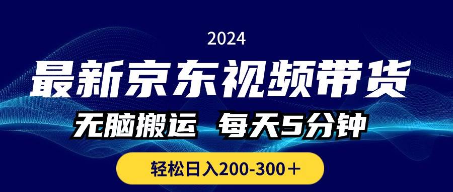 （10900期）最新京东视频带货，无脑搬运，每天5分钟 ， 轻松日入200-300＋-云商网创