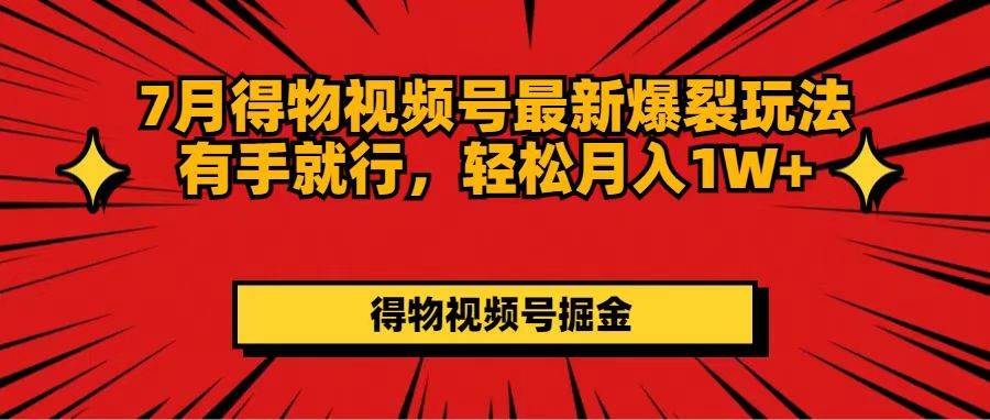 7月得物视频号最新爆裂玩法有手就行，轻松月入1W+-云商网创