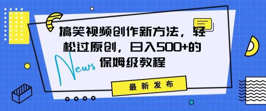 搞笑视频创作秘籍：掌握新技巧，轻松实现原创，日赚500+的全方位保姆教程【揭秘】-云商网创