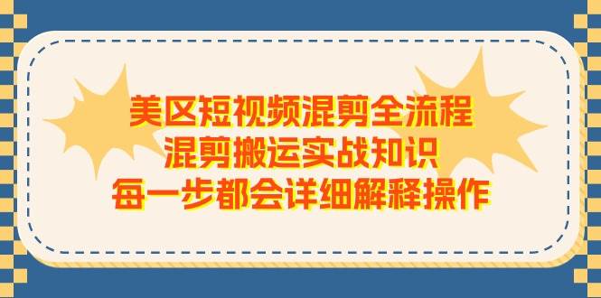 美区短视频混剪全流程，混剪搬运实战知识，每一步都会详细解释操作-云商网创