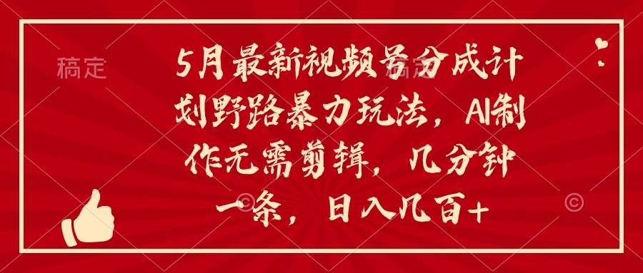 5月最新视频号分成计划野路暴力玩法，ai制作，无需剪辑。几分钟一条，…-云商网创