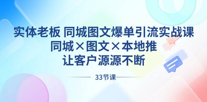 （8684期）实体老板 同城图文爆单引流实战课，同城×图文×本地推，让客户源源不断-云商网创