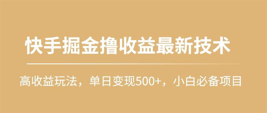 快手掘金撸收益最新技术，高收益玩法，单日变现500+，小白必备项目-云商网创