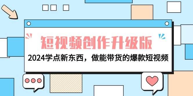 （9734期）电商人必看-短视频创作升级版：2024学点新东西，做能带货的爆款短视频-云商网创