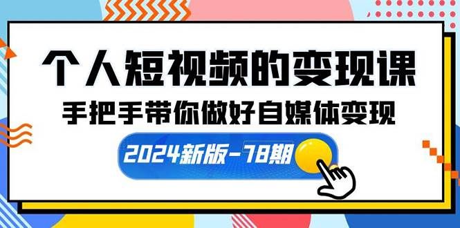 （10079期）个人短视频的变现课【2024新版-78期】手把手带你做好自媒体变现（61节课）-云商网创