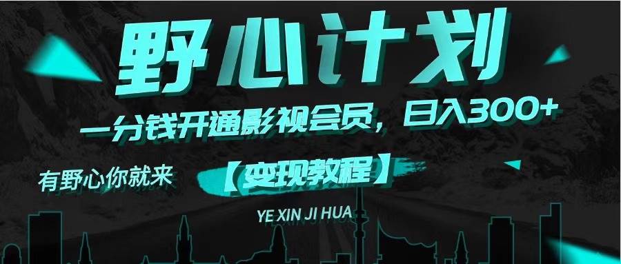 （11860期）《野心计划》一分钱卖影视会员，日入300+-云商网创