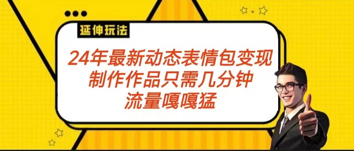 2024年最新动态表情变现包玩法 流量嘎嘎猛 从制作作品到变现保姆级教程-云商网创