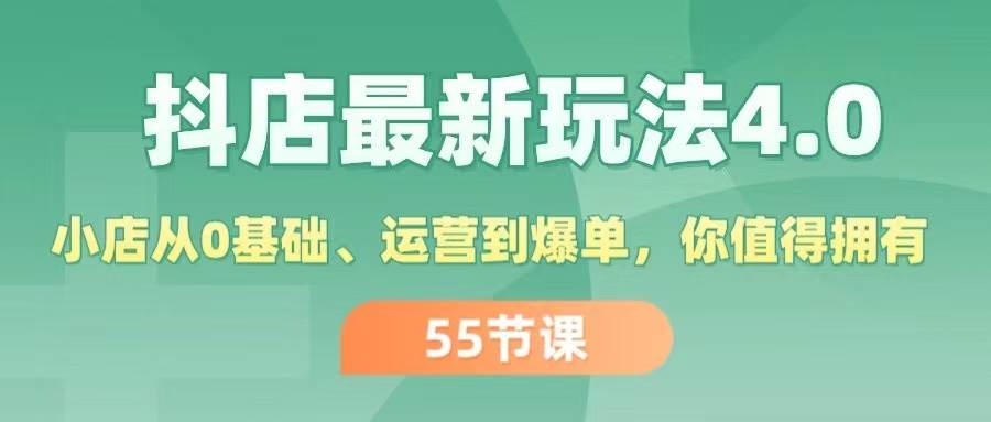 （11748期）抖店最新玩法4.0，小店从0基础、运营到爆单，你值得拥有（55节）-云商网创