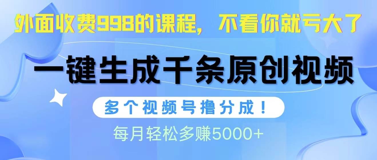 （10080期）视频号软件辅助日产1000条原创视频，多个账号撸分成收益，每个月多赚5000+-云商网创