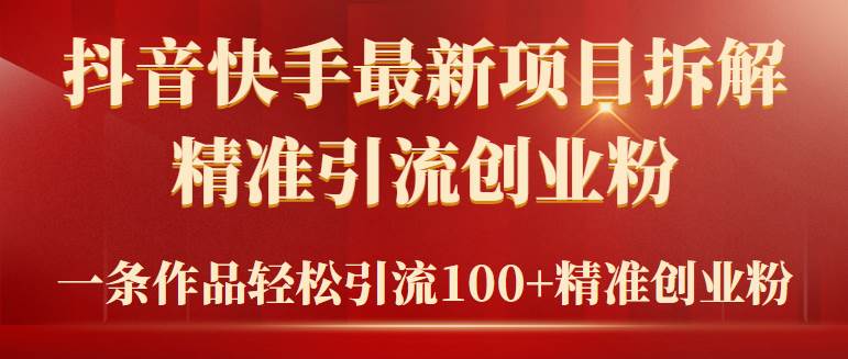 2024年抖音快手最新项目拆解视频引流创业粉，一天轻松引流精准创业粉100+-云商网创