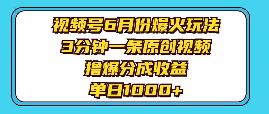 视频号6月份爆火玩法，3分钟一条原创视频，撸爆分成收益，单日1000+-云商网创