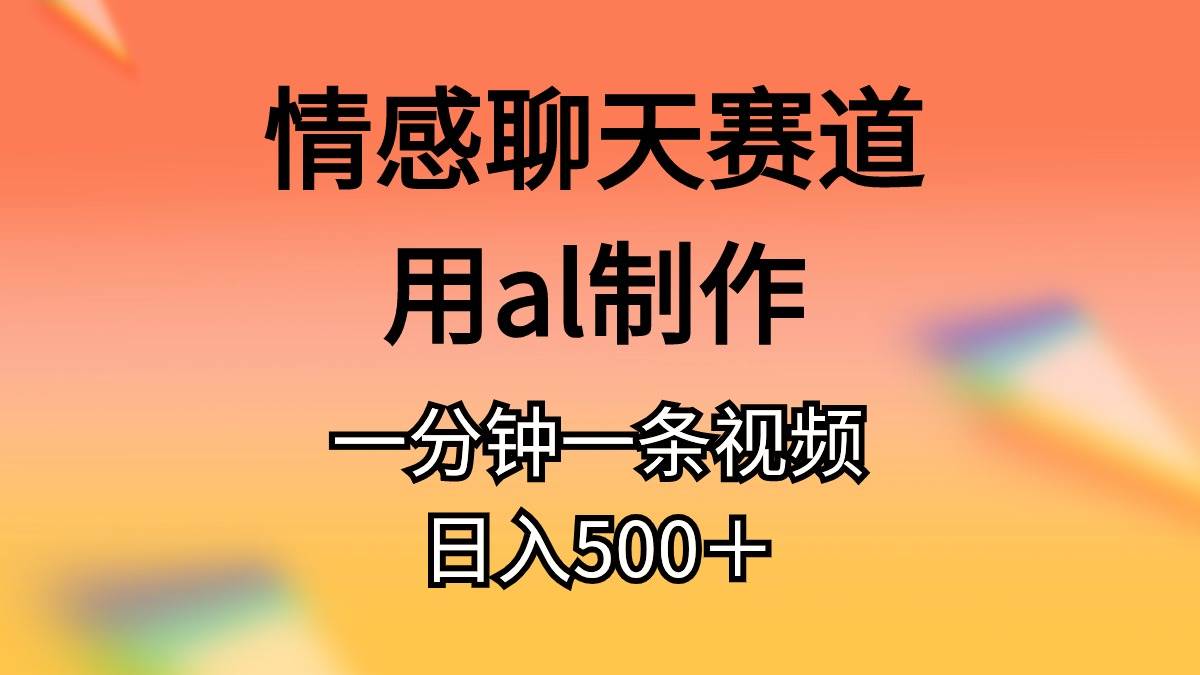 情感聊天赛道用al制作一分钟一条原创视频日入500＋-云商网创