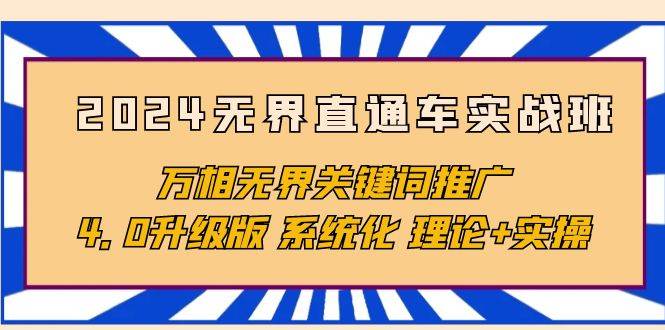 （10075期）2024无界直通车实战班，万相无界关键词推广，4.0升级版 系统化 理论+实操-云商网创