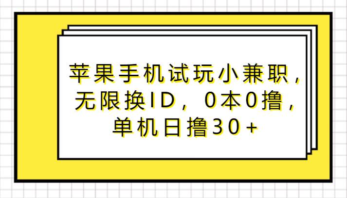 苹果手机试玩小兼职，无限换ID，0本0撸，单机日撸30+-云商网创