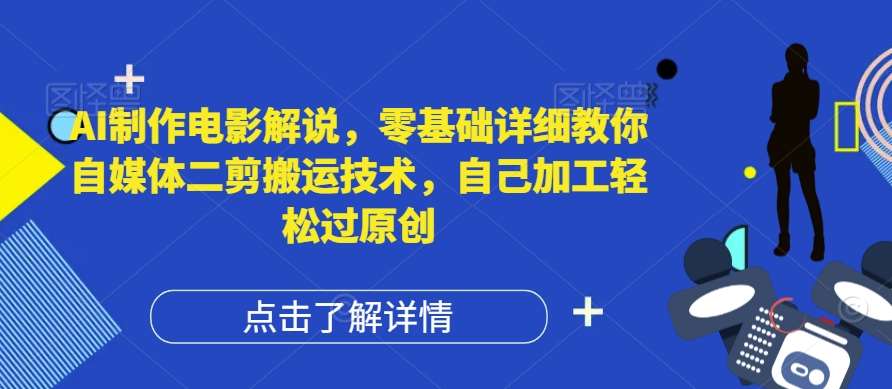 AI制作电影解说，零基础详细教你自媒体二剪搬运技术，自己加工轻松过原创【揭秘】-云商网创