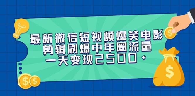 最新微信短视频爆笑电影剪辑刷爆中年圈流量，一天变现2500+-云商网创