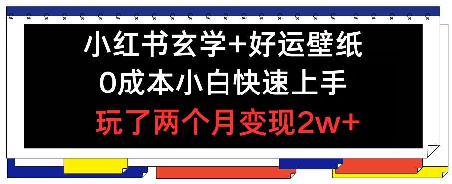 小红书玄学+好运壁纸玩法，0成本小白快速上手，玩了两个月变现2w+ 【揭秘】-云商网创