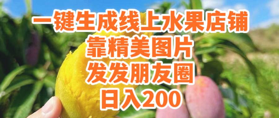 一键生成线上水果店，靠精美图片发发朋友圈，也能日入200-云商网创