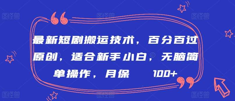 最新短剧搬运技术，百分百过原创，适合新手小白，无脑简单操作，月保底2000+【揭秘】-云商网创